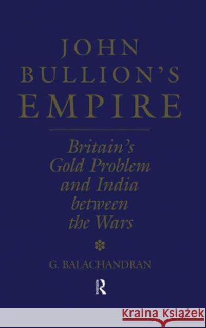 John Bullion's Empire: Britain's Gold Problem and India Between the Wars Balachandran, G. 9780700704286 Taylor & Francis Ltd