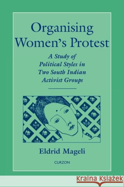Organising Women's Protest: A Study of Political Styles in Two South Indian Activist Groups Mageli, Eldrid 9780700704408