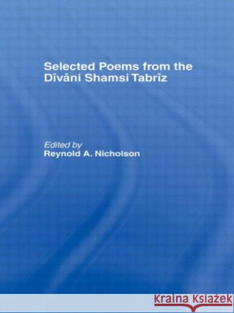 Selected Poems from the Divani Shamsi Tabriz R. Nicholson Nicholson Reyno                          Reynold A. Nicholson 9780700704620 Routledge Chapman & Hall