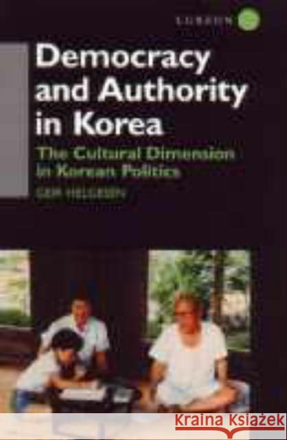 Democracy and Authority in Korea: The Cultural Dimension in Korean Politics Helgesen, Geir 9780700706136 Taylor & Francis