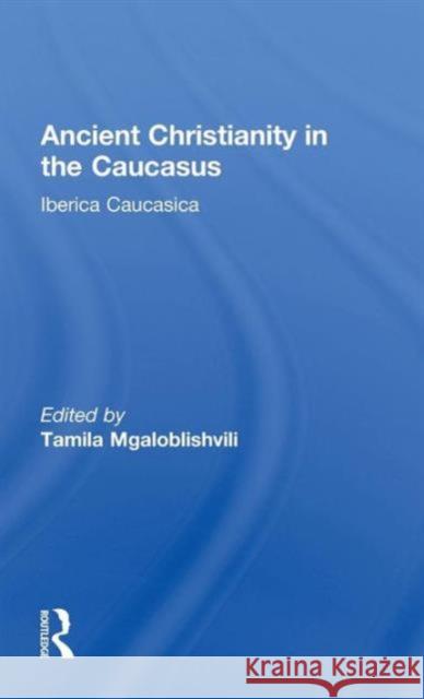 Ancient Christianity in the Caucasus Tamila Mgaloblishvili Tamila Mgaloblishvili  9780700706334 Taylor & Francis