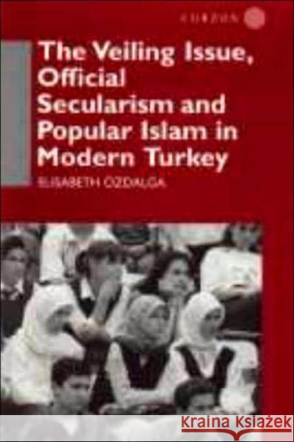 The Veiling Issue, Official Secularism and Popular Islam in Modern Turkey Elisabeth Ozdalga Elisabeth Hozdalga E. Ozdalga 9780700709830