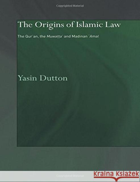 The Origins of Islamic Law: The Qur'an, the Muwatta' and Madinan Amal Dutton, Yasin 9780700710621 Taylor & Francis