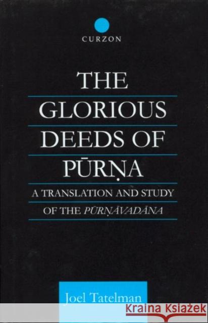 The Glorious Deeds of Purna: A Translation and Study of the Purnavadana Tatelman, Joel 9780700710829 Routledge Chapman & Hall