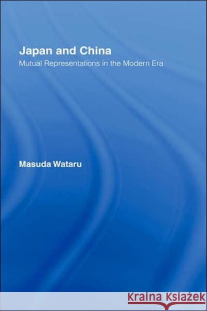 Japan and China: Mutual Representations in the Modern Era Wataru, Matsuda 9780700711208