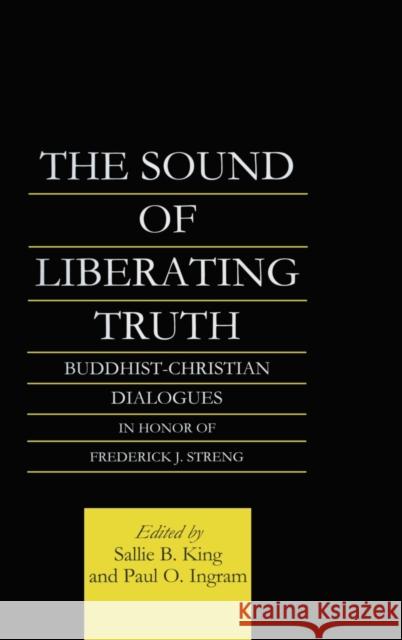 The Sound of Liberating Truth: Buddhist-Christian Dialogues in Honor of Frederick J. Streng Ingram, Paul 9780700711215 Routledge Chapman & Hall