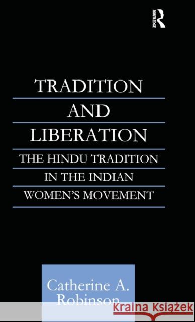 Tradition and Liberation: The Hindu Tradition in the Indian Women's Movement Robinson, Catherine A. 9780700711437