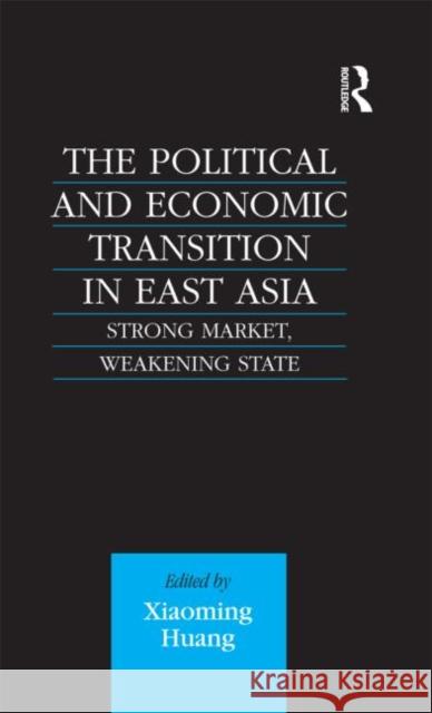 The Political and Economic Transition in East Asia: Strong Market, Weakening State Huang, Xiaoming 9780700712212