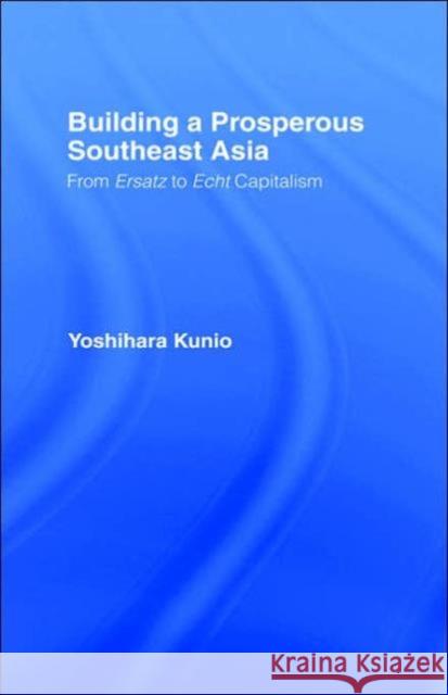 Building a Prosperous Southeast Asia: Moving from Ersatz to Echt Capitalism Yoshihara, Kunio 9780700712502