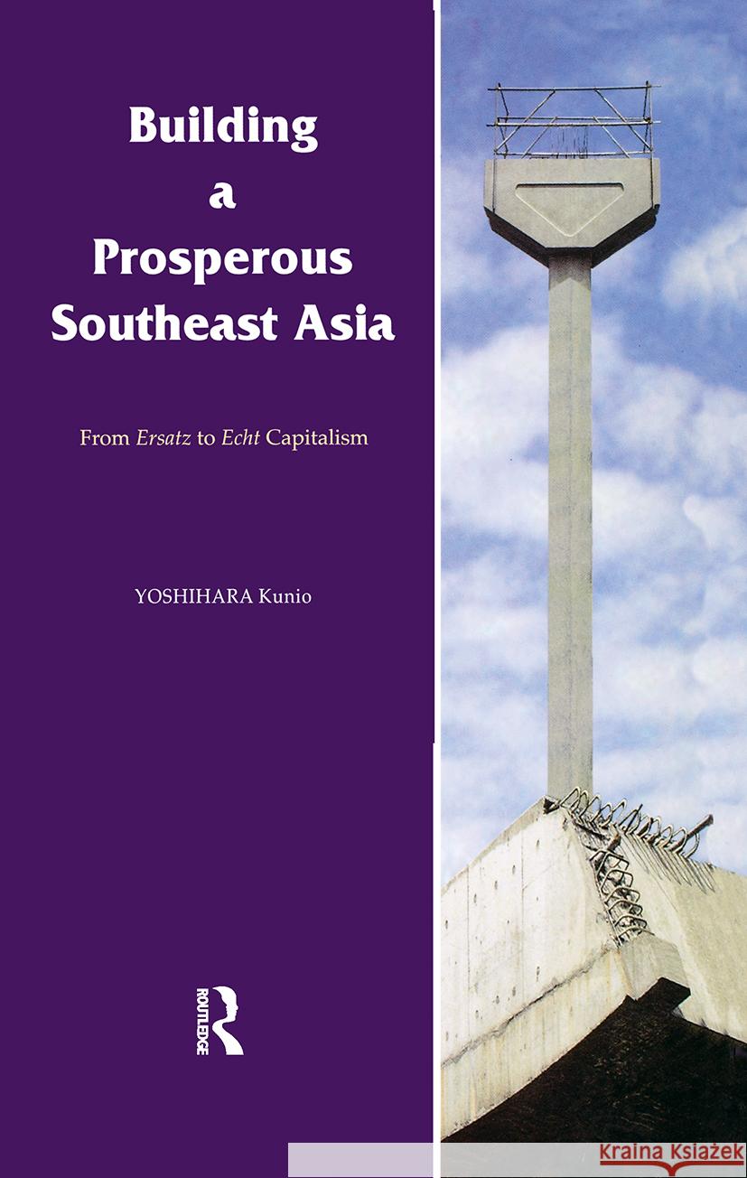 Building a Prosperous Southeast Asia: Moving from Ersatz to Echt Capitalism Yoshihara, Kunio 9780700712519 Taylor & Francis