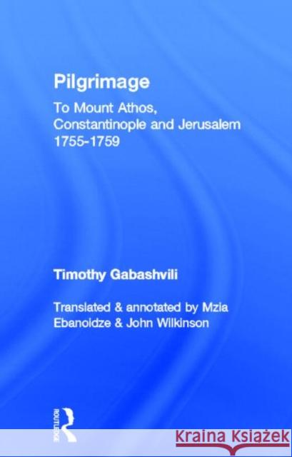 Pilgrimage: Timothy Gabashvili's Travels to Mount Athos, Constantinople and Jerusalem, 1755-1759 Ebanoidze, Mzia 9780700712649 Taylor & Francis