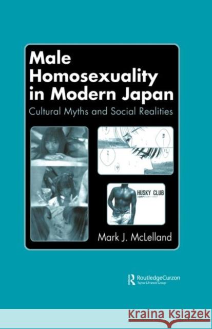 Male Homosexuality in Modern Japan : Cultural Myths and Social Realities Mark J. McLelland Mark J. McLelland  9780700713004