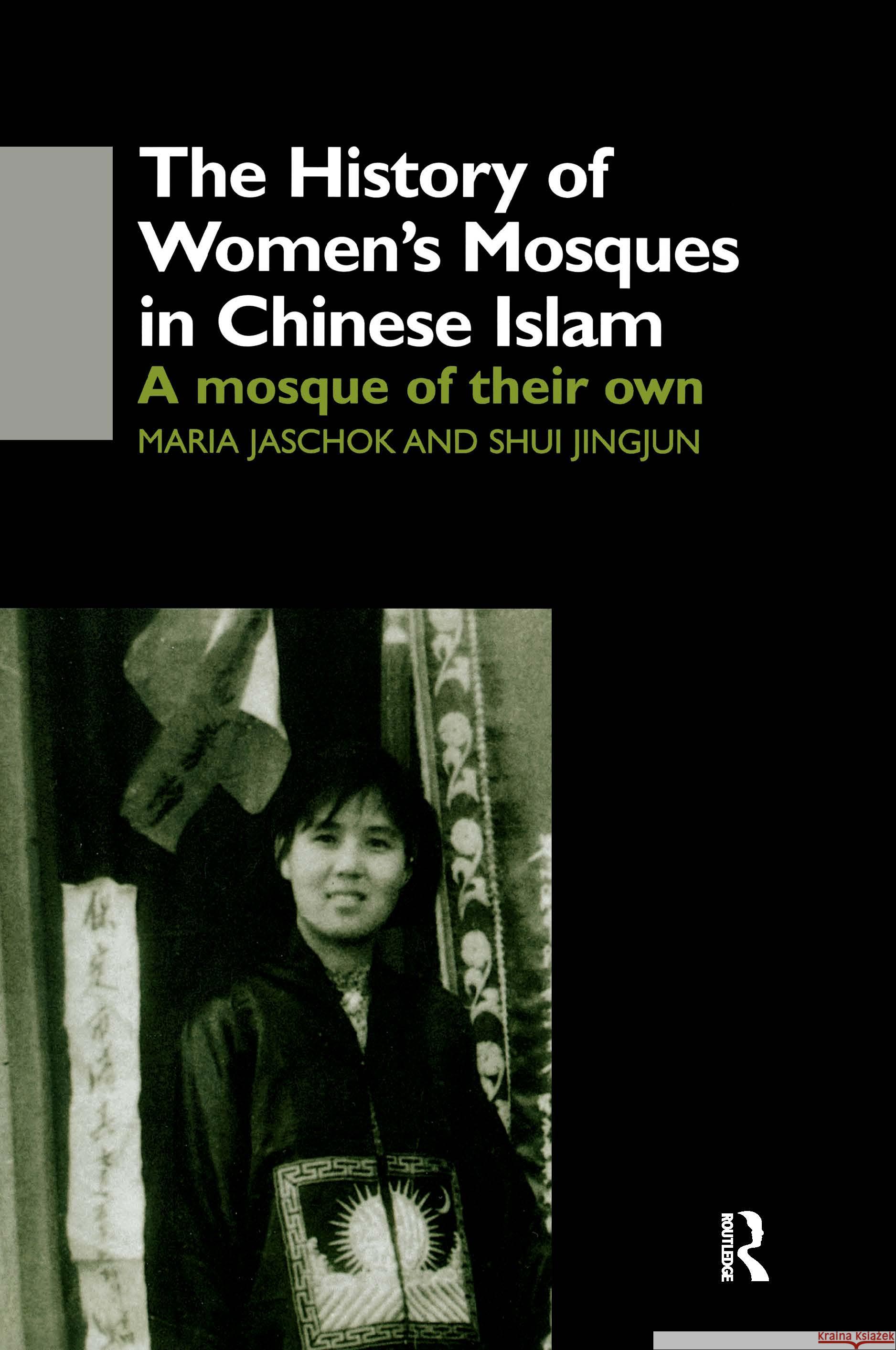 The History of Women's Mosques in Chinese Islam Maria Jaschok, Shui Jingjun Shui 9780700713028 Taylor & Francis