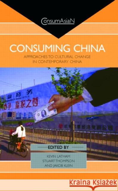 Consuming China : Approaches to Cultural Change in Contemporary China Kevin Latham Stuart Thompson Jakob Klein 9780700714025 Routledge
