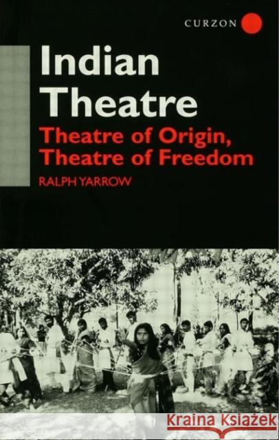 Indian Theatre : Theatre of Origin, Theatre of Freedom Ralph Yarrow Yarrow Ralph 9780700714124