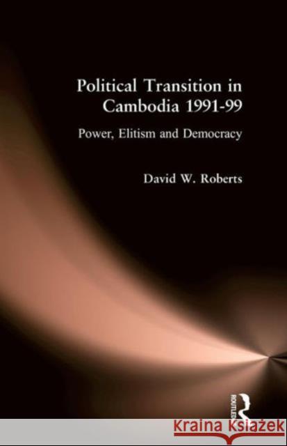 Political Transition in Cambodia 1991-99: Power, Elitism and Democracy Roberts, David 9780700714247 Taylor & Francis