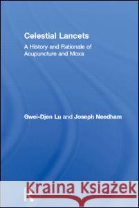 Celestial Lancets: A History and Rationale of Acupuncture and Moxa Lu, Gwei-Djen 9780700714582