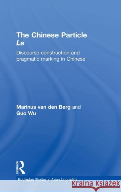 The Chinese Particle Le: Discourse Construction and Pragmatic Marking in Chinese Van Den Berg, M. E. 9780700714612 Routledge Chapman & Hall