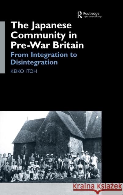 The Japanese Community in Pre-War Britain: From Integration to Disintegration Itoh, Keiko 9780700714872