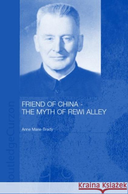 Friend of China - The Myth of Rewi Alley Anne-Marie Brady A. Brady Brady Anne-Mari 9780700714933 Routledge Chapman & Hall