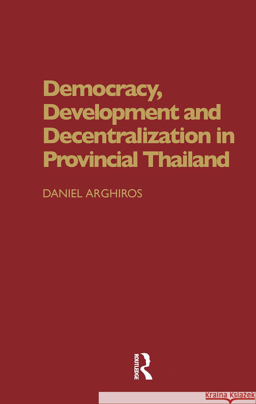 Democracy, Development and Decentralization in Provincial Thailand Daniel Arghiros 9780700715220 Taylor & Francis