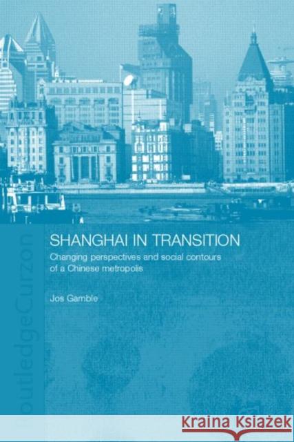 Shanghai in Transition : Changing Perspectives and Social Contours of a Chinese Metropolis Jos Gamble Gamble Jos 9780700715718 Routledge Chapman & Hall