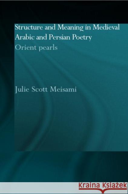 Structure and Meaning in Medieval Arabic and Persian Lyric Poetry : Orient Pearls Julie Meisami Julie Meisami  9780700715756 Taylor & Francis