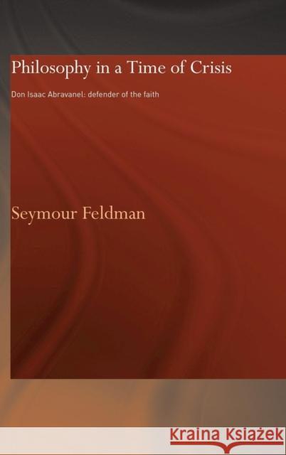 Philosophy in a Time of Crisis: Don Isaac Abravanel: Defender of the Faith Feldman, Seymour 9780700715909