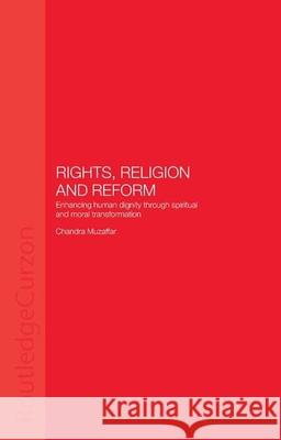 Rights, Religion and Reform: Enhancing Human Dignity Through Spiritual and Moral Transformation Chandra                                  Chandra Muzaffar C. Muzaffar 9780700715978 Routledge Chapman & Hall