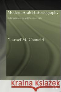 Modern Arab Historiography : Historical Discourse and the Nation-State Youssef Choueiri Youssef Choueiri  9780700716029 Taylor & Francis