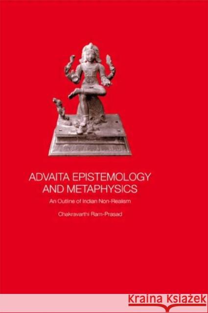 Advaita Epistemology and Metaphysics : An Outline of Indian Non-Realism Chakravarthi RAM-Prasad C. Ram-Prasad Ram-Prasad Chak 9780700716043