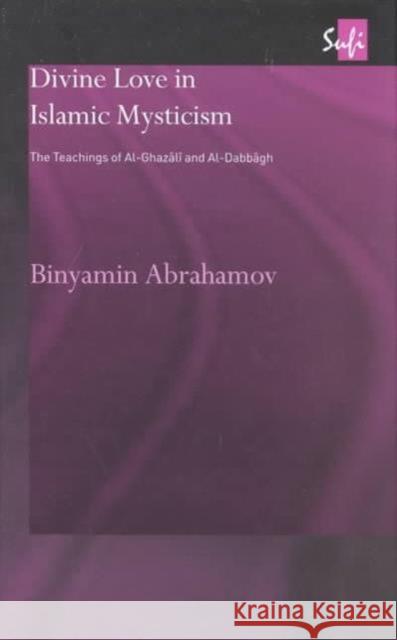 Divine Love in Islamic Mysticism: The Teachings of Al-Ghazali and Al-Dabbagh Abrahamov, Binyamin 9780700716074 Taylor & Francis