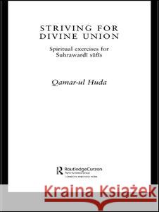 Striving for Divine Union: Spiritual Exercises for Suhraward Sufis Huda, Qamar-Ul 9780700716869 Routledge Chapman & Hall