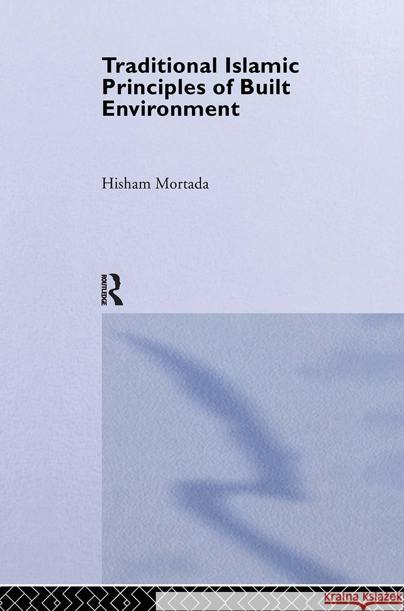Traditional Islamic Principles of Built Environment Hisham Mortada 9780700717002 Taylor & Francis
