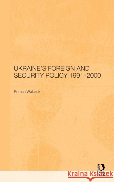 Ukraine's Foreign and Security Policy 1991-2000 Roman Wolczuk Wolczuk Roman 9780700717408 Routledge Chapman & Hall