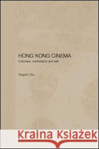 Hong Kong Cinema: Coloniser, Motherland and Self Chu, Yingchi 9780700717460 Taylor & Francis Ltd
