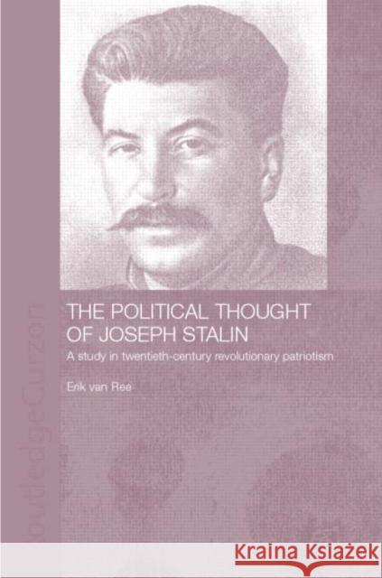 The Political Thought of Joseph Stalin : A Study in Twentieth Century Revolutionary Patriotism Erik Va Erik Van Ree Van Re 9780700717491 Routledge Chapman & Hall