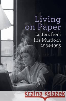 Living on Paper : Letters from Iris Murdoch 1934-1995 Iris Murdoch 9780701187057