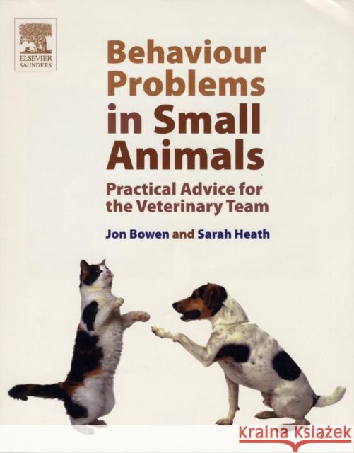 Behaviour Problems in Small Animals: Practical Advice for the Veterinary Team John Bowen 9780702027673 0