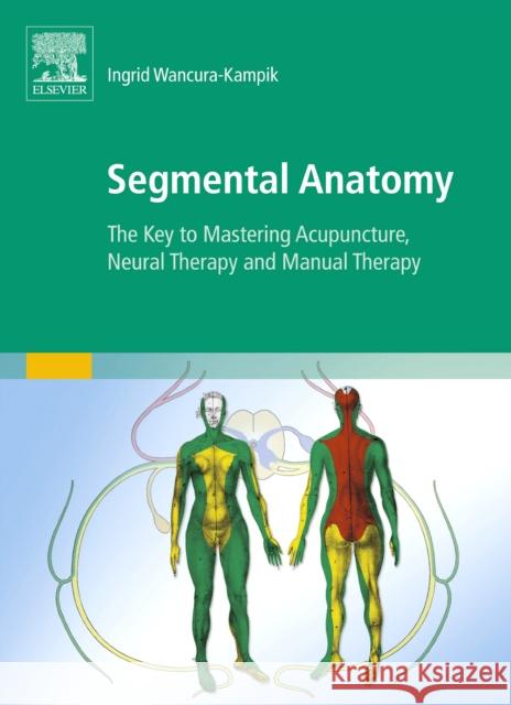 Segmental Anatomy: The Key to Mastering Acupuncture, Neural Therapy and Manual Therapy Ingrid Wancura-Kampik 9780702050428 Elsevier Health Sciences