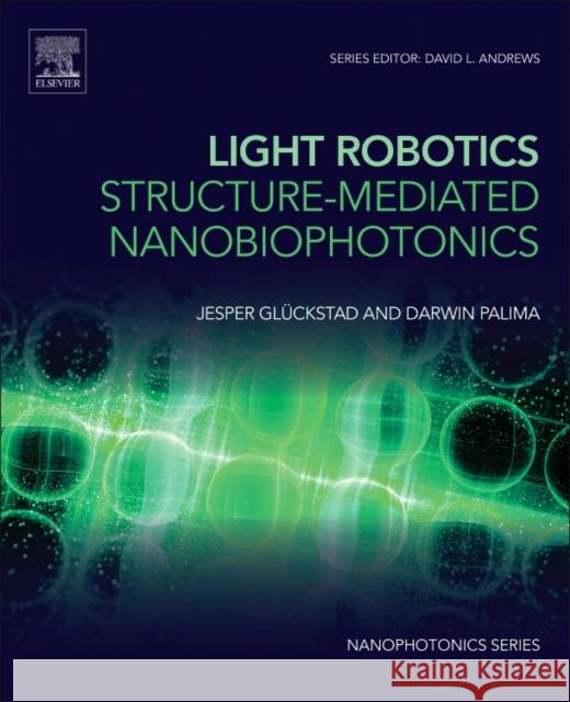 Light Robotics - Structure-Mediated Nanobiophotonics Jesper Gluckstad Darwin Palima 9780702070969 Elsevier