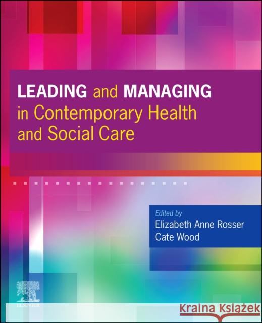 Leading and Managing in Contemporary Health and Social Care Elizabeth Anne Rosser Cate Wood 9780702083112 Elsevier