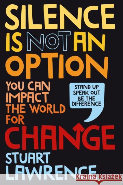 Silence is Not An Option: You can impact the world for change Stuart Lawrence 9780702310560 Scholastic