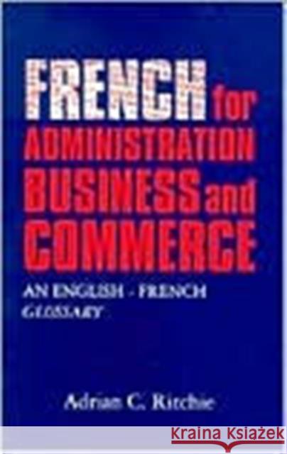 French for Administration, Business and Commerce : An English-French Glossary Adrian C. Ritchie 9780708311783 UNIVERSITY OF WALES PRESS