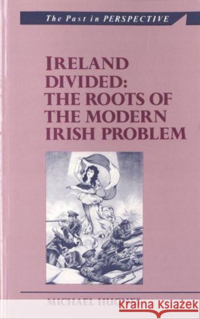 Ireland Divided : The Roots of the Modern Irish Problem Michael Hughes 9780708312438