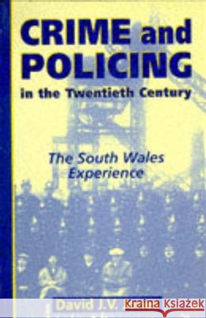 Crime and Policing in the Twentieth Century : The South Wales Experience David Jones 9780708313664