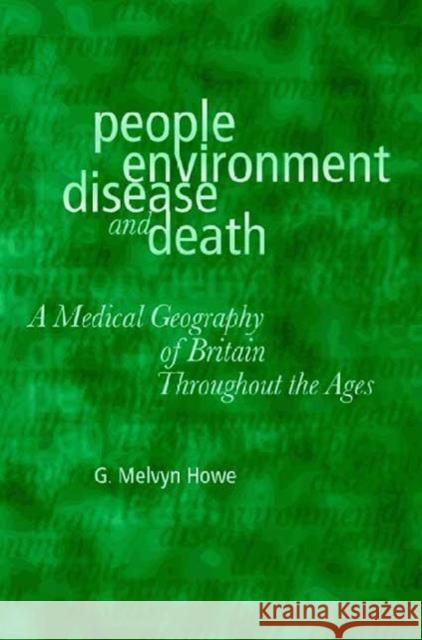 People, Environment, Disease and Death : Medical Geography of Britain Throughout the Ages G. Melvyn Howe 9780708313732 UNIVERSITY OF WALES PRESS