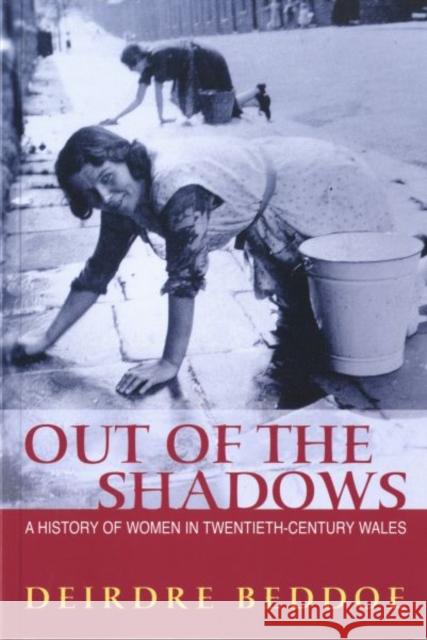 Out of the Shadows : A History of Women in Twentieth-century Wales Deirdre Beddoe 9780708315910