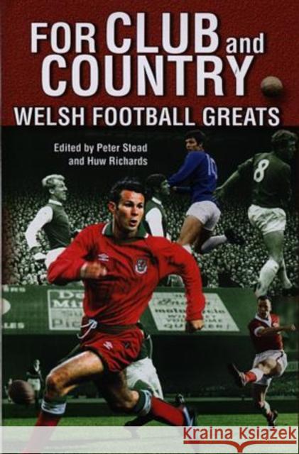 For Club and Country : Welsh Football Greats Peter Stead Huw Richards 9780708316245 University of Wales Press