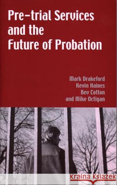 Pre-trial Services and the Future of Probation Mark Drakeford Kevin Haines Bev Cotton 9780708316436 University of Wales Press